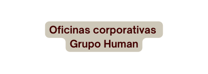 Oficinas corporativas Grupo Human